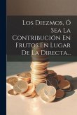 Los Diezmos, Ó Sea La Contribución En Frutos En Lugar De La Directa... Los Diezmos, Ó Sea La Contribución En Frutos En Lugar De La Directa...