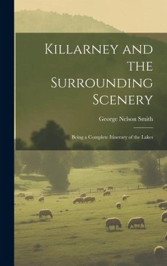 Killarney and the Surrounding Scenery: Being a Complete Itinerary of the Lakes - Smith, George Nelson