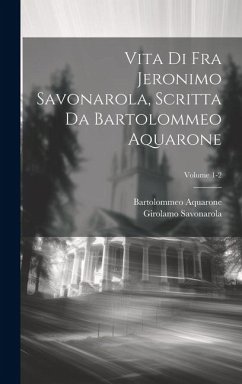 Vita di Fra Jeronimo Savonarola, scritta da Bartolommeo Aquarone; Volume 1-2 - Savonarola, Girolamo