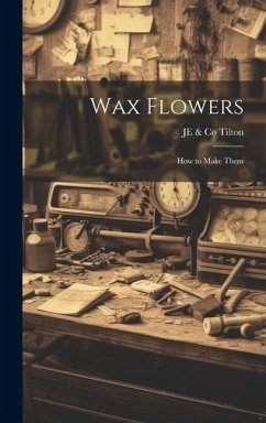 Wax Flowers: How to Make Them - Tilton, Je &. Co