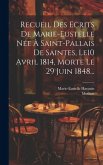 Recueil Des Ecrits De Marie-eustelle Née À Saint-pallais De Saintes, Le10 Avril 1814, Morte Le 29 Juin 1848...