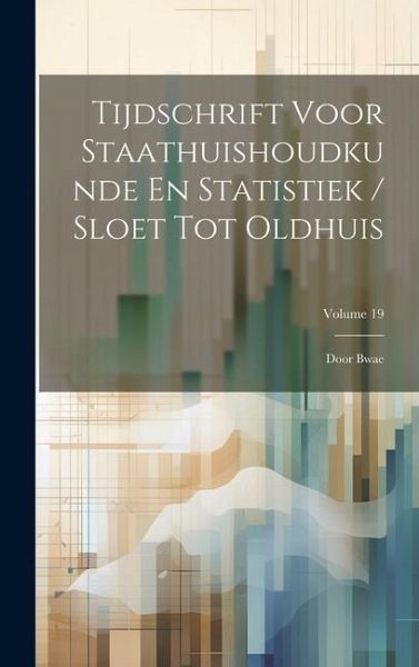 Tijdschrift Voor Staathuishoudkunde En Statistiek / Sloet Tot Oldhuis: Door Bwae; Volume 19
