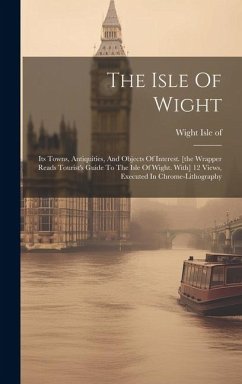 The Isle Of Wight: Its Towns, Antiquities, And Objects Of Interest. [the Wrapper Reads Tourist's Guide To The Isle Of Wight. With] 12 Vie - Of, Wight Isle