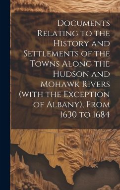 Documents Relating to the History and Settlements of the Towns Along the Hudson and Mohawk Rivers (with the Exception of Albany), From 1630 to 1684 - Anonymous