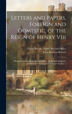 Cover Letters and Papers, Foreign and Domestic, of the Reign of Henry Viii: Preserved in the Public Record Office, the British Museum, and Elsewhere in Engl