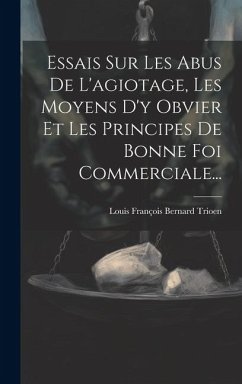 Essais Sur Les Abus De L'agiotage, Les Moyens D'y Obvier Et Les Principes De Bonne Foi Commerciale...