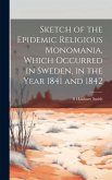 Sketch of the Epidemic Religious Monomania, Which Occurred in Sweden, in the Year 1841 and 1842