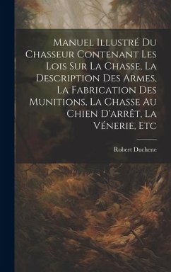 Cover Manuel Illustré Du Chasseur Contenant Les Lois Sur La Chasse, La Description Des Armes, La Fabrication Des Munitions, La Chasse Au Chien D'arrêt, La V