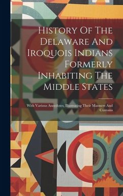 History Of The Delaware And Iroquois Indians Formerly Inhabiting The Middle States: With Various Anecdotes, Illustrating Their Manners And Customs - Anonymous