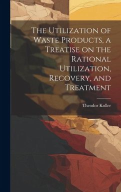 The Utilization of Waste Products, a Treatise on the Rational Utilization, Recovery, and Treatment - Theodor, Koller