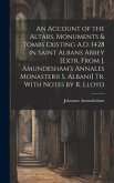 An Account of the Altars, Monuments & Tombs Existing A.D. 1428 in Saint Albans Abbey [Extr. From J. Amundesham's Annales Monasterii S. Albani] Tr. Wit