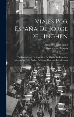 Viajes por España de Jorge de Einghen: Del Baron Leon de Rosmithal de Blatna, de Francisco Guicciardini y de Andrés Navajero, con una introduccion - Fabié, Antonio María; Ehingen, Georg von