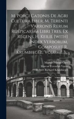 M. Porci Catonis De Agri Cultura Liber, M. Terenti Varronis Rerum Rusticarum Libri Tres, Ex Recens. H. Keilii. [with] Index Verborum, Composuit R. Kru