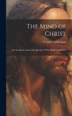 The Mind of Christ; an Attempt to Answer the Question, What did Jesus Believe?