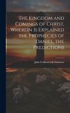 The Kingdom and Comings of Christ, Wherein is Explained the Prophecies of Daniel, the Predictions