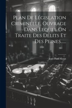 Plan De Législation Criminelle, Ouvrage Dans Lequel On Traite Des Délits Et Des Peines...... - Marat, Jean-Paul