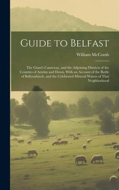 Guide to Belfast: The Giant's Causeway, and the Adjoining Districts of the Counties of Antrim and Down, With an Account of the Battle of - McComb, William