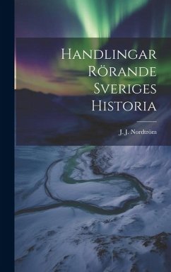 Handlingar Rörande Sveriges Historia - Nordtröm, J. J.