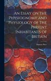 An Essay on the Physiognomy and Physiology of the Present Inhabitants of Britain An Essay on the Physiognomy and Physiology of the Present Inhabitants of Britain
