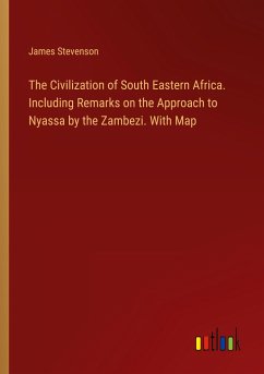 The Civilization of South Eastern Africa. Including Remarks on the Approach to Nyassa by the Zambezi. With Map - Stevenson, James