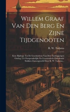 Willem Graaf Van Den Berg En Zijne Tijdgenooten: Eene Bijdrage Tot De Geschiedenis Van Den Tachtigjarigen Oorlog, Uit Oorspronkelijke En Grootendeels - Tadama, R. W.