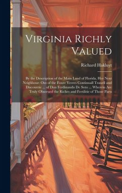 Virginia Richly Valued: By the Description of the Main Land of Florida, Her Next Neighbour: Out of the Foure Yeeres Continuall Trauell and Dis - Hakluyt, Richard