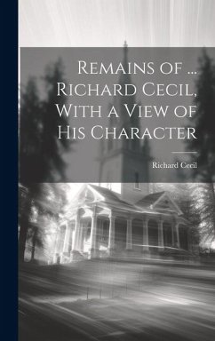 Remains of ... Richard Cecil, With a View of His Character - Cecil, Richard