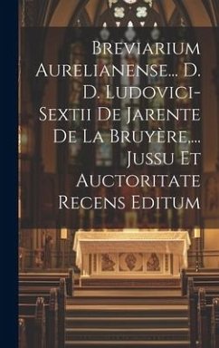 Breviarium Aurelianense... D. D. Ludovici-sextii De Jarente De La Bruyère, ... Jussu Et Auctoritate Recens Editum - Anonymous