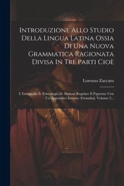 Introduzione Allo Studio Della Lingua Latina Ossia Di Una Nuova Grammatica Ragionata Divisa In Tre Parti Cioè: I. Lessigrafia Ii. Etimologia Iii. Sint - Zaccaro, Lorenzo