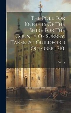 The Poll For Knights Of The Shire For The County Of Surrey. Taken At Guildford ... October 1710. - (England), Surrey