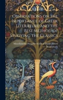 Observations on the Importance of Greek Literature and the Best Method of Studying the Classics: Tra - Albert Wyttenbach, Miscellaneous Pamp