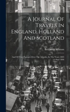 A Journal Of Travels In England, Holland And Scotland: And Of Two Passages Over The Atlantic, In The Years 1805 And 1806 - Silliman, Benjamin