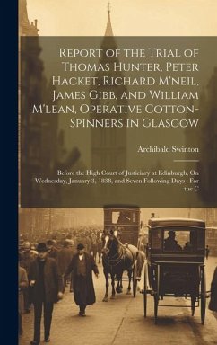 Cover Report of the Trial of Thomas Hunter, Peter Hacket, Richard M'neil, James Gibb, and William M'lean, Operative Cotton-Spinners in Glasgow: Before the H