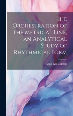 The Orchestration of the Metrical Line, an Analytical Study of Rhythmical Form - Morris, Amos Reno