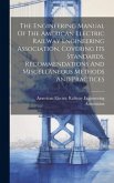 The Engineering Manual Of The American Electric Railway Engineering Association, Covering Its Standards, Recommendations And Miscellaneous Methods And