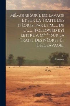 Mémoire Sur L'esclavage Et Sur La Traite Des Nègres, Par Le M...... De C........ [followed By] Lettre À M**** Sur La Traite Des Nègres Et L'esclavage. - de )., C. (M; Mémoire