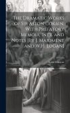 The Dramatic Works of Sir Aston Cokain. With Prefatory Memoir, Intr. and Notes [By J. Maidment and W.H. Logan]