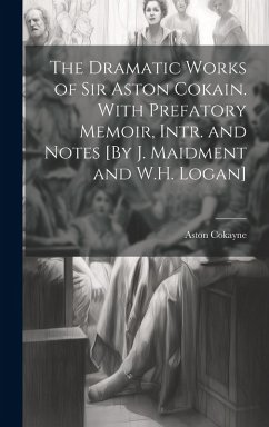 The Dramatic Works of Sir Aston Cokain. With Prefatory Memoir, Intr. and Notes [By J. Maidment and W.H. Logan] - Cokayne, Aston
