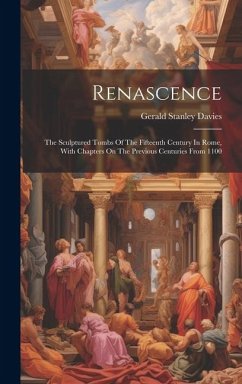 Renascence: The Sculptured Tombs Of The Fifteenth Century In Rome, With Chapters On The Previous Centuries From 1100 - Davies, Gerald Stanley