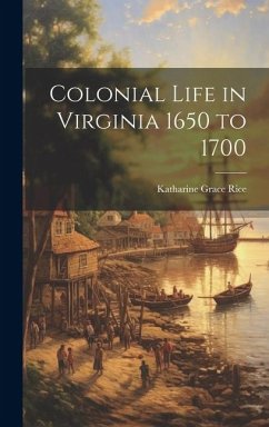 Colonial Life in Virginia 1650 to 1700 - Rice, Katharine Grace