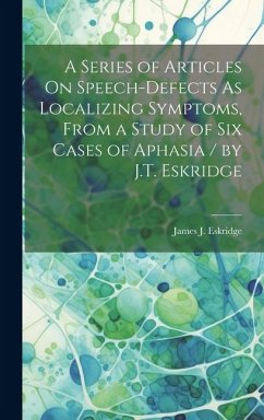A Series of Articles On Speech-Defects As Localizing Symptoms, From a Study of Six Cases of Aphasia / by J.T. Eskridge - Eskridge, James J.