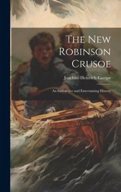 The New Robinson Crusoe: An Instructive and Entertaining History - Campe, Joachim Heinrich