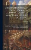 Views in the Ottoman Empire, Chiefly in Caramania, a Part of Asia Minor Hitherto Unexplored; With Some Curious Selections From the Islands of Rhodes a Views in the Ottoman Empire, Chiefly in Caramania, a Part of Asia Minor Hitherto Unexplored; With Some Curious Selections From the Islands of Rhodes a