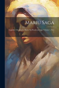 Mariu Saga: Legender Om Jomfru Maria Og Hendes Jertegn, Volume 1, Part 1 - Anonymous