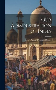 Our Administration of India - Arthur Deuteros Phillips, Henry