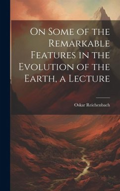 On Some of the Remarkable Features in the Evolution of the Earth, a Lecture - Reichenbach, Oskar
