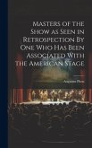 Masters of the Show as Seen in Retrospection By One who Has Been Associated With the American Stage