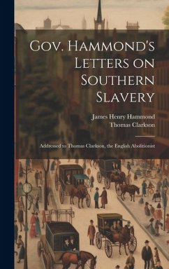 Gov. Hammond's Letters on Southern Slavery: Addressed to Thomas Clarkson, the English Abolitionist - Clarkson, Thomas; Hammond, James Henry