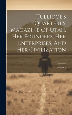 Cover Tullidge's Quarterly Magazine Of Utah, Her Founders, Her Enterprises, And Her Civilization; Volume 1