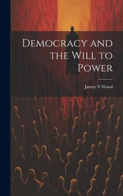 Democracy and the Will to Power - Wood, James N.